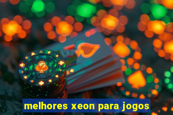 melhores xeon para jogos